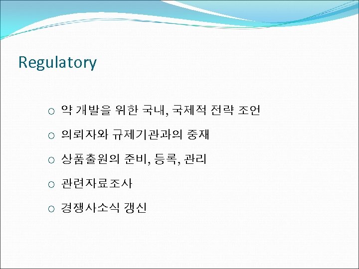 Regulatory ¡ 약 개발을 위한 국내, 국제적 전략 조언 ¡ 의뢰자와 규제기관과의 중재 ¡