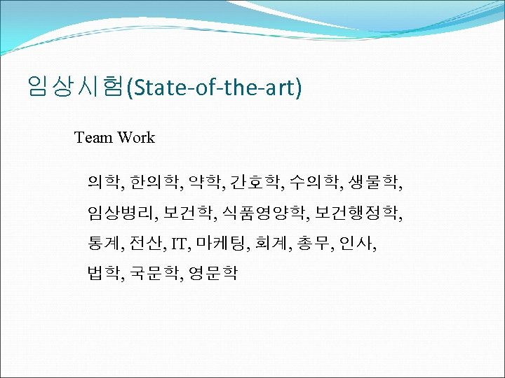 임상시험(State-of-the-art) Team Work 의학, 한의학, 약학, 간호학, 수의학, 생물학, 임상병리, 보건학, 식품영양학, 보건행정학, 통계,