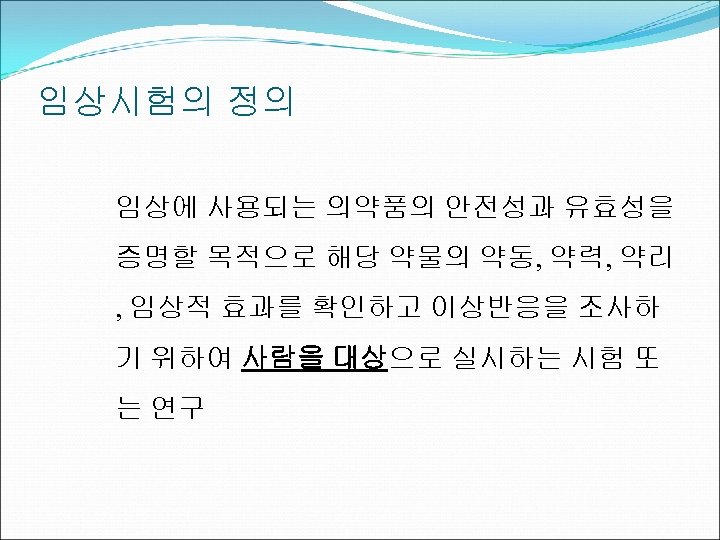 임상시험의 정의 임상에 사용되는 의약품의 안전성과 유효성을 증명할 목적으로 해당 약물의 약동, 약력, 약리