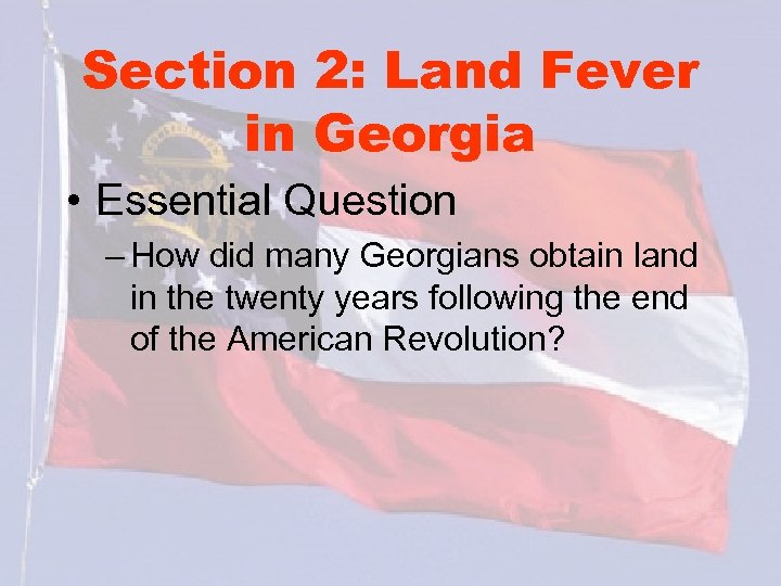 Section 2: Land Fever in Georgia • Essential Question – How did many Georgians