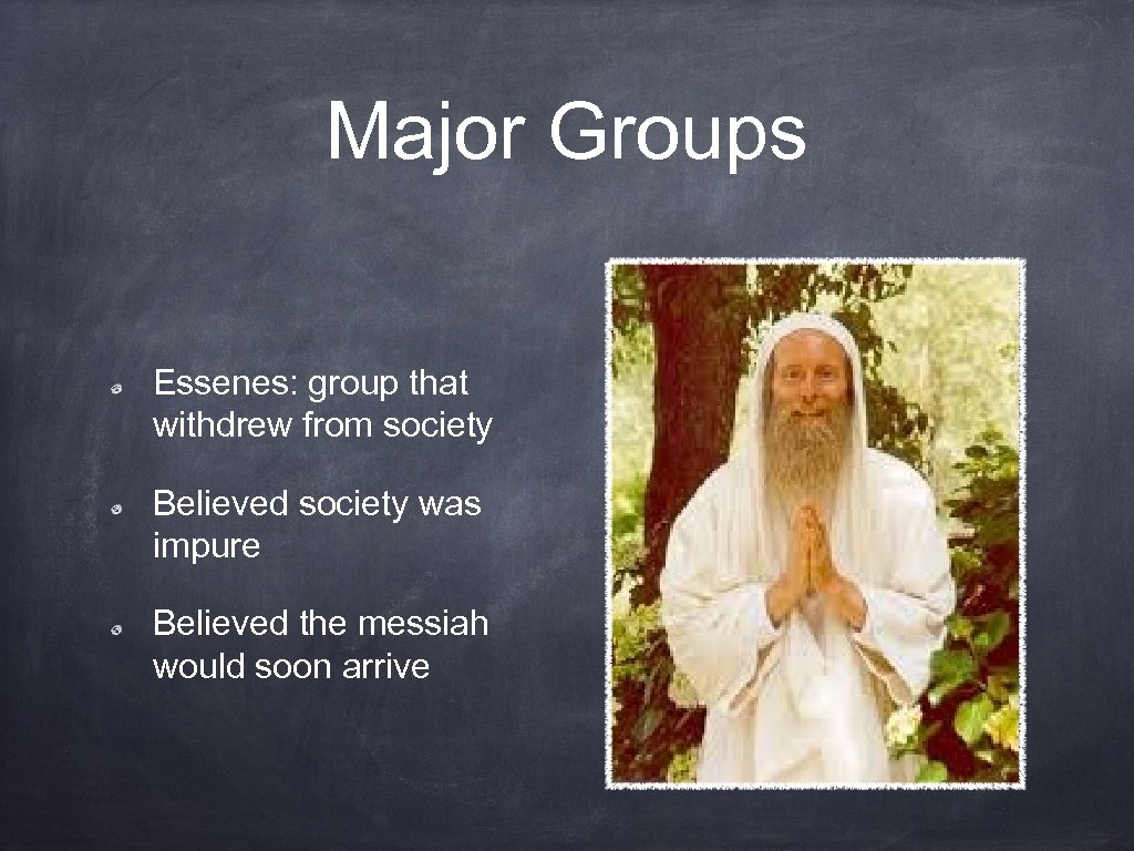 Major Groups Essenes: group that withdrew from society Believed society was impure Believed the
