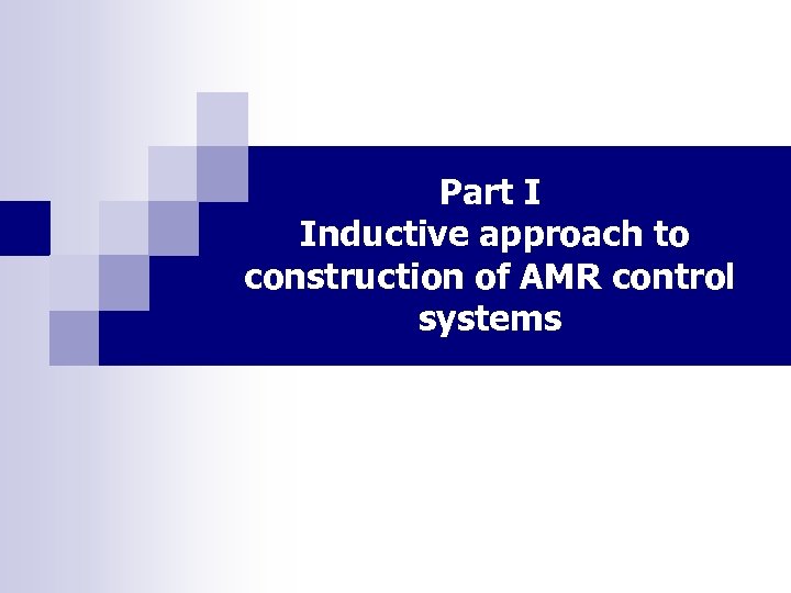 Part I Inductive approach to construction of AMR control systems 