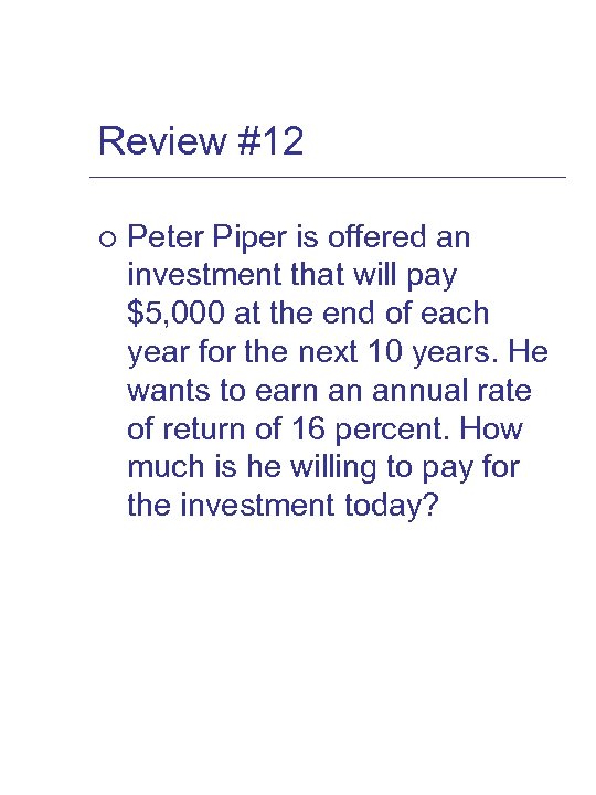 Review #12 ¡ Peter Piper is offered an investment that will pay $5, 000