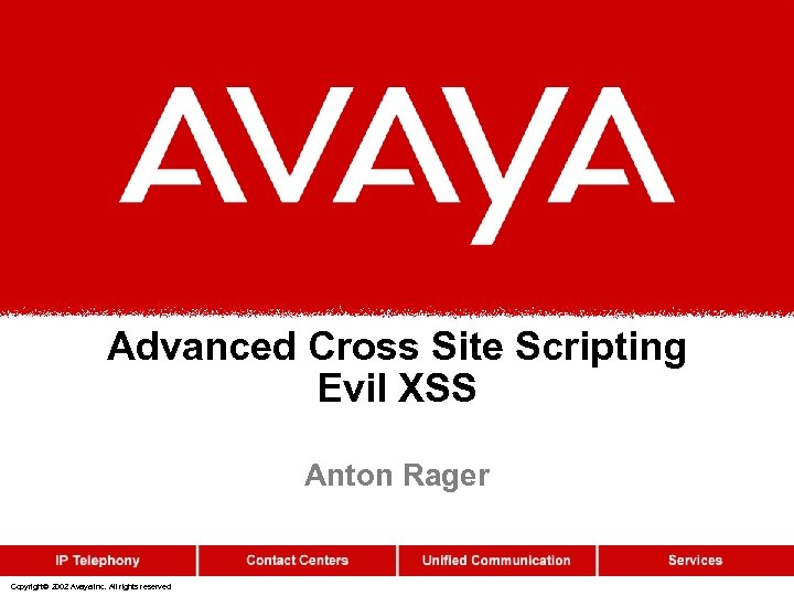 Advanced Cross Site Scripting Evil XSS Anton Rager Copyright© 2002 Avaya Inc. All rights