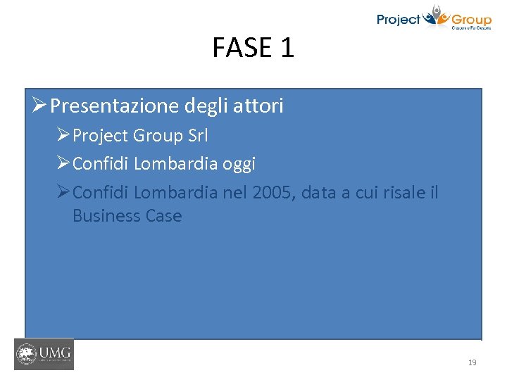 FASE 1 Ø Presentazione degli attori ØProject Group Srl ØConfidi Lombardia oggi ØConfidi Lombardia