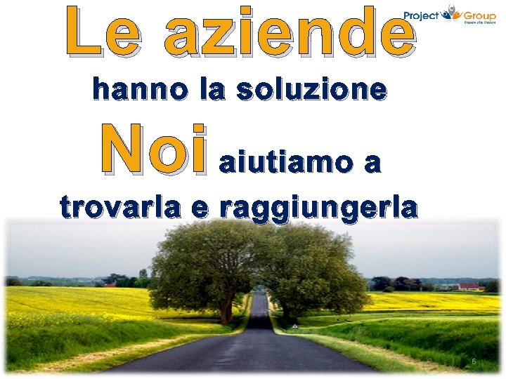 Le aziende hanno la soluzione Noi aiutiamo a trovarla e raggiungerla 6 