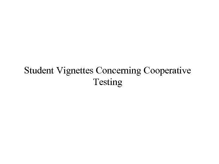Student Vignettes Concerning Cooperative Testing 