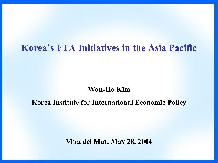  Korea’s FTA Initiatives in the Asia Pacific Won-Ho Kim Korea Institute for International