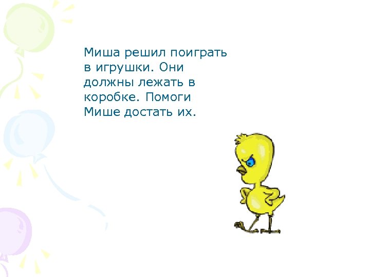 Миша решил поиграть в игрушки. Они должны лежать в коробке. Помоги Мише достать их.