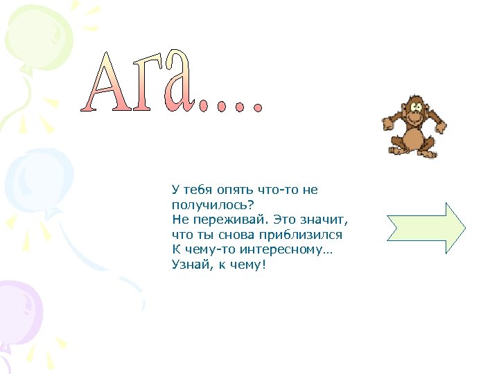 У тебя опять что-то не получилось? Не переживай. Это значит, что ты снова приблизился