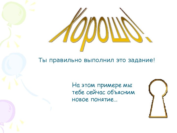 Ты правильно выполнил это задание! На этом примере мы тебе сейчас объясним новое понятие…