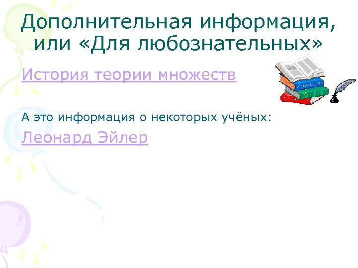 Дополнительная информация, или «Для любознательных» История теории множеств А это информация о некоторых учёных: