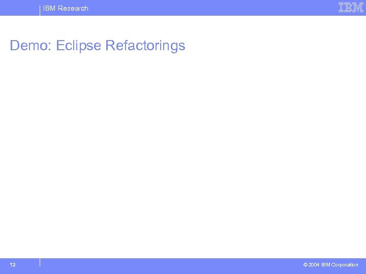 IBM Research Demo: Eclipse Refactorings 12 © 2004 IBM Corporation 