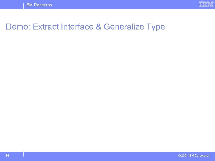 IBM Research Demo: Extract Interface & Generalize Type 39 © 2004 IBM Corporation 