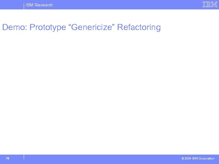 IBM Research Demo: Prototype “Genericize” Refactoring 76 © 2004 IBM Corporation 