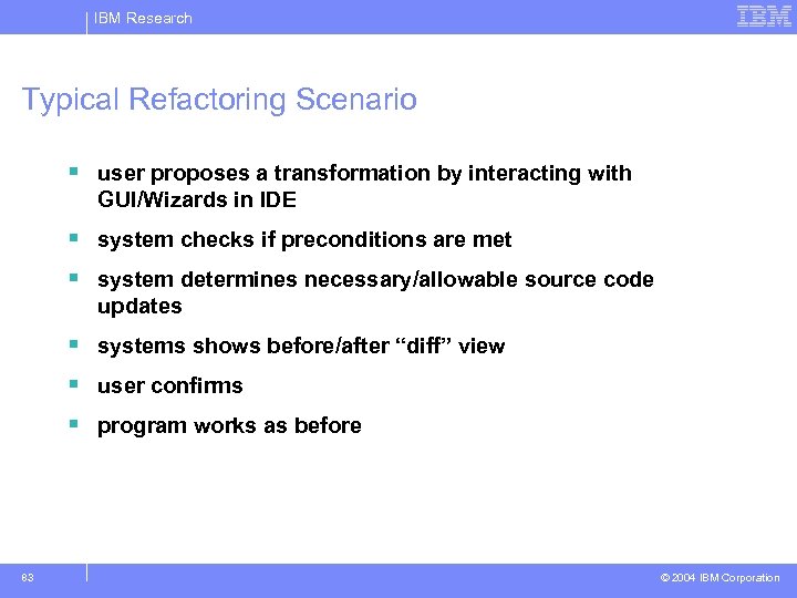IBM Research Typical Refactoring Scenario § user proposes a transformation by interacting with GUI/Wizards