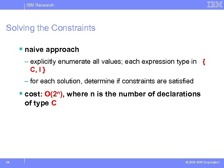IBM Research Solving the Constraints § naive approach – explicitly enumerate all values; each