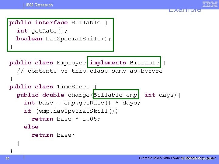 IBM Research Example public interface Billable { int get. Rate(); boolean has. Special. Skill();