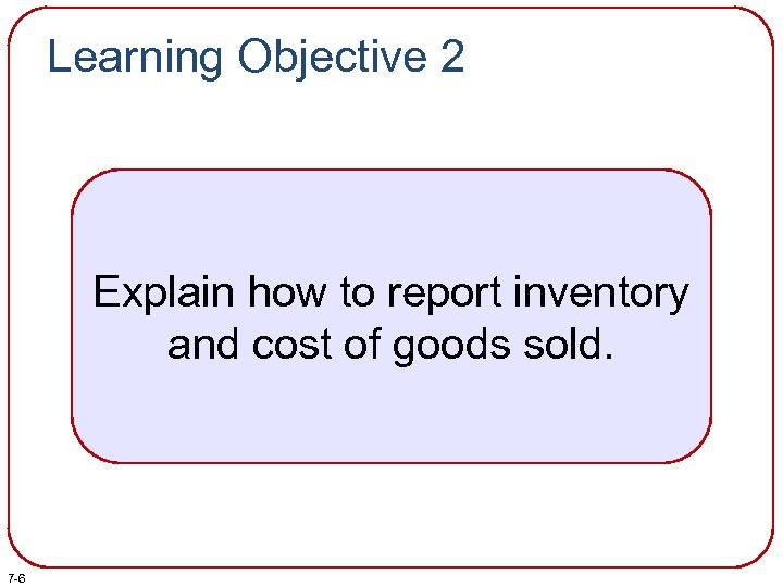 Learning Objective 2 Explain how to report inventory and cost of goods sold. 7