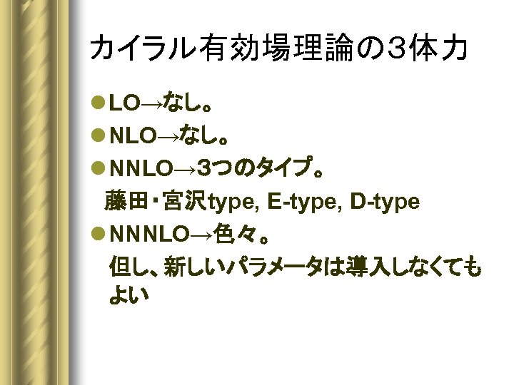 カイラル有効場理論の３体力 l LO→なし。 l NNLO→３つのタイプ。 　藤田・宮沢type, E-type, D-type l NNNLO→色々。 但し、新しいパラメータは導入しなくても よい 