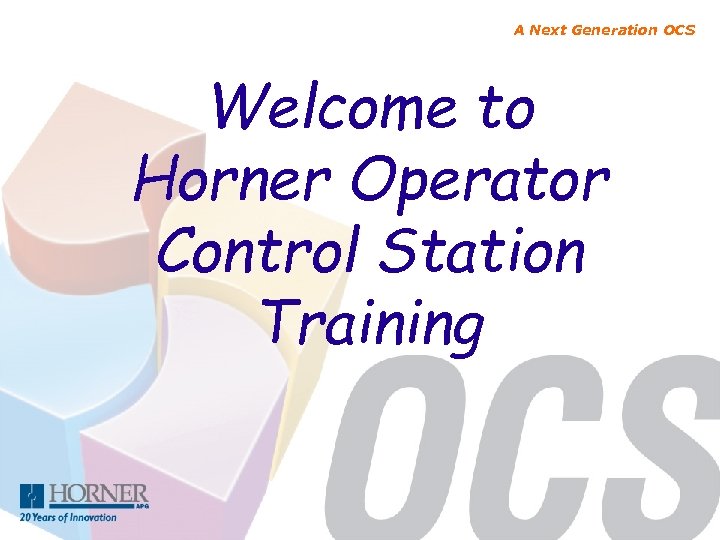 A Next Generation OCS Welcome to Horner Operator Control Station Training 