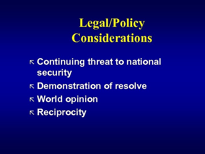 Legal/Policy Considerations ã Continuing threat to national security ã Demonstration of resolve ã World