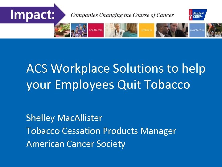ACS Workplace Solutions to help your Employees Quit Tobacco Shelley Mac. Allister Tobacco Cessation