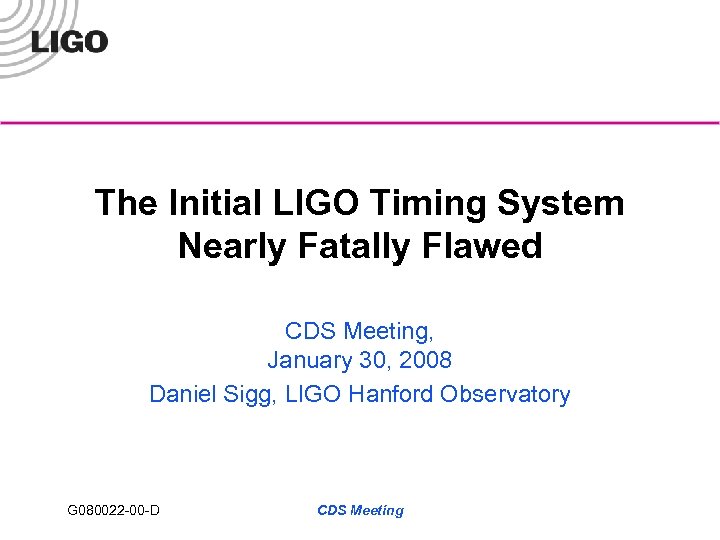 The Initial LIGO Timing System Nearly Fatally Flawed CDS Meeting, January 30, 2008 Daniel