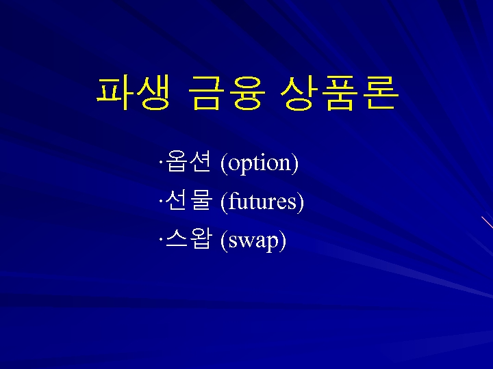 파생 금융 상품론 ∙옵션 (option) ∙선물 (futures) ∙스왑 (swap) 