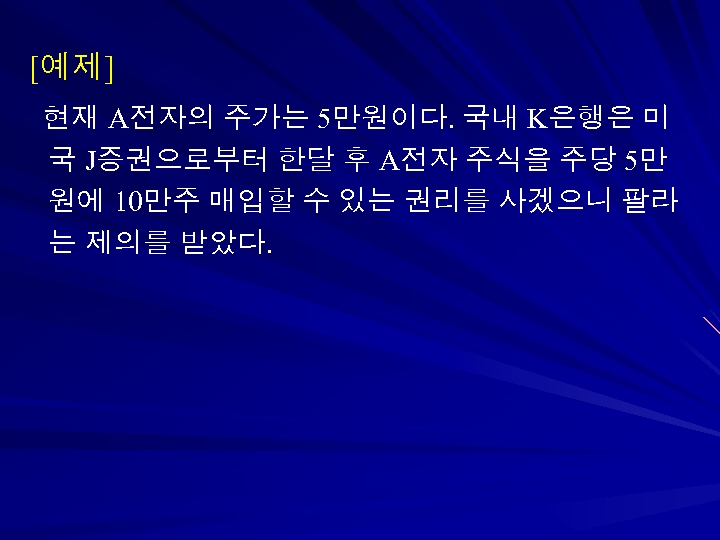 [예제] 현재 A전자의 주가는 5만원이다. 국내 K은행은 미 국 J증권으로부터 한달 후 A전자 주식을