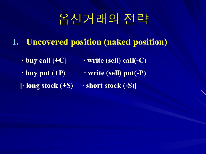 옵션거래의 전략 1. Uncovered position (naked position) ∙ buy call (+C) ∙ write (sell)