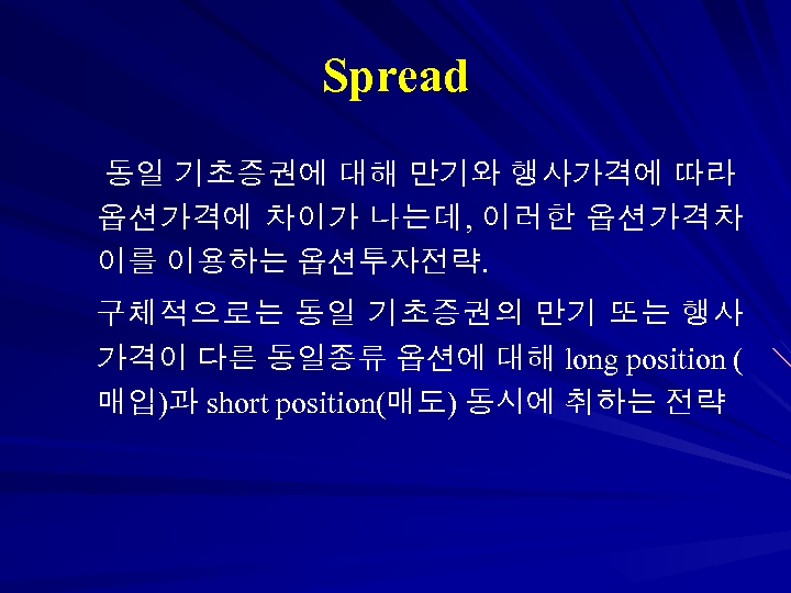 Spread 동일 기초증권에 대해 만기와 행사가격에 따라 옵션가격에 차이가 나는데, 이러한 옵션가격차 이를 이용하는