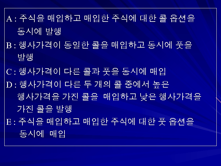 A : 주식을 매입하고 매입한 주식에 대한 콜 옵션을 동시에 발행 B : 행사가격이