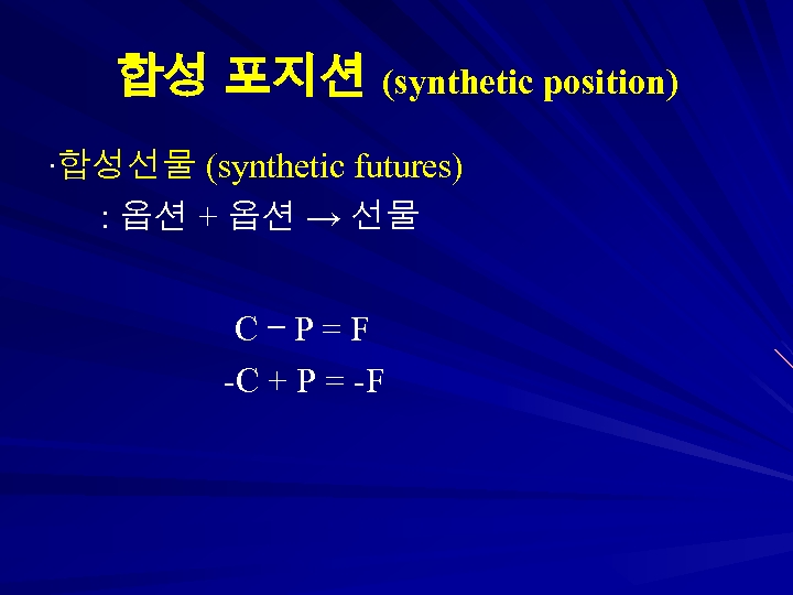 합성 포지션 (synthetic position) ∙합성선물 (synthetic futures) : 옵션 + 옵션 → 선물 C–P=F