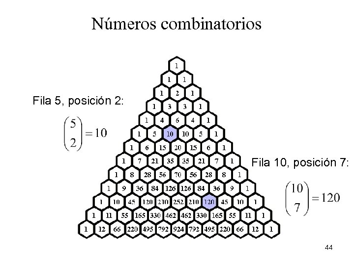 Números combinatorios Fila 5, posición 2: Fila 10, posición 7: 44 