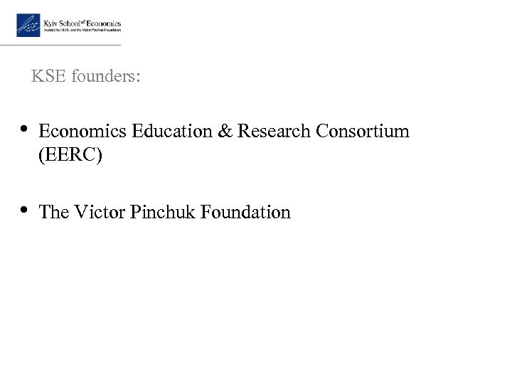 KSE founders: • Economics Education & Research Consortium (EERC) • The Victor Pinchuk Foundation