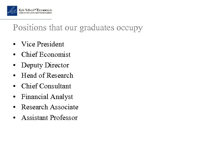 Positions that our graduates occupy • • Vice President Chief Economist Deputy Director Head