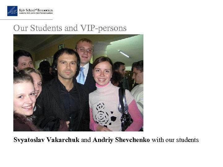 Our Students and VIP-persons Svyatoslav Vakarchuk and Andriy Shevchenko with our students 