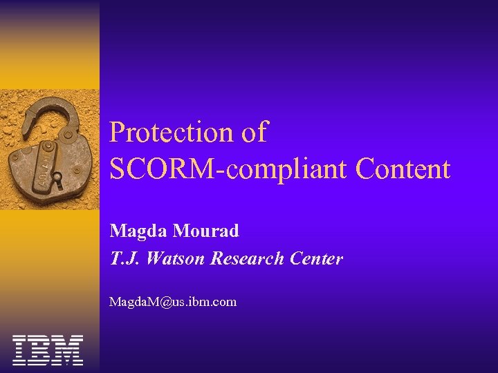 Protection of SCORM-compliant Content Magda Mourad T. J. Watson Research Center Magda. M@us. ibm.
