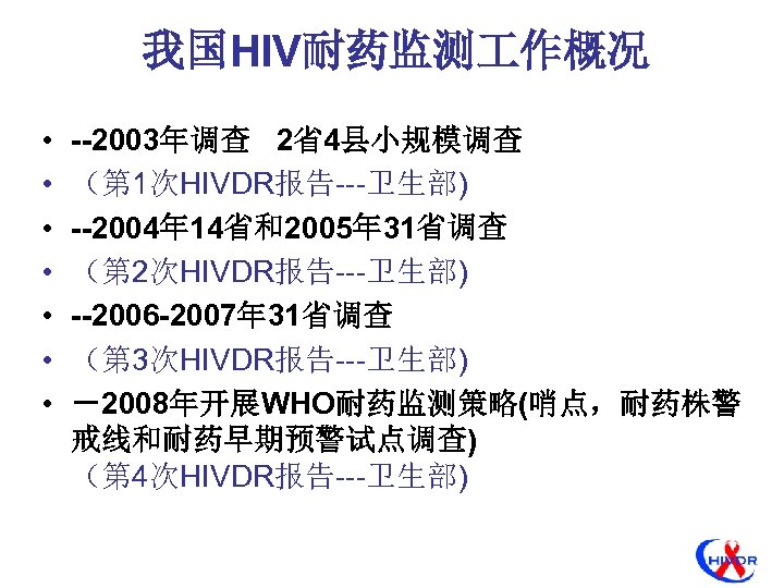 我国HIV耐药监测 作概况 • • --2003年调查 2省4县小规模调查 （第 1次HIVDR报告---卫生部) --2004年 14省和2005年 31省调查 （第 2次HIVDR报告---卫生部) --2006