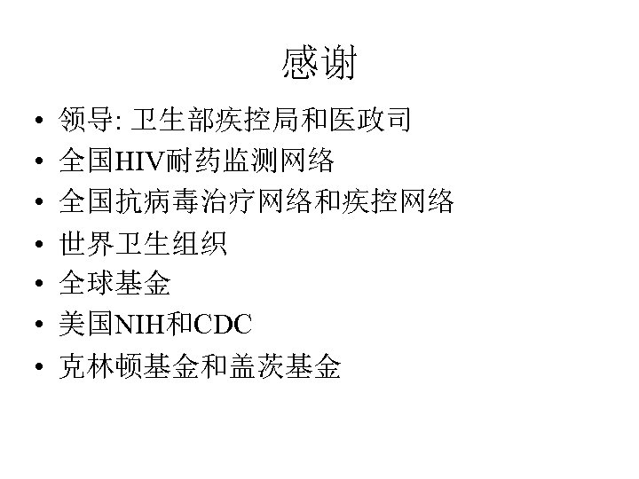 感谢 • • 领导: 卫生部疾控局和医政司 全国HIV耐药监测网络 全国抗病毒治疗网络和疾控网络 世界卫生组织 全球基金 美国NIH和CDC 克林顿基金和盖茨基金 