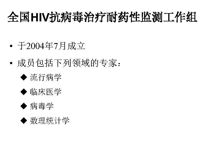 全国HIV抗病毒治疗耐药性监测 作组 • 于2004年 7月成立 • 成员包括下列领域的专家： u 流行病学 u 临床医学 u 病毒学 u