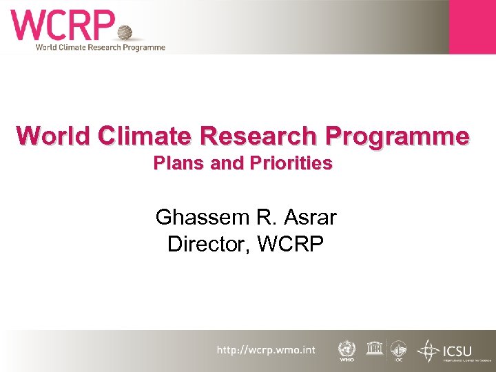 World Climate Research Programme Plans and Priorities Ghassem R. Asrar Director, WCRP 