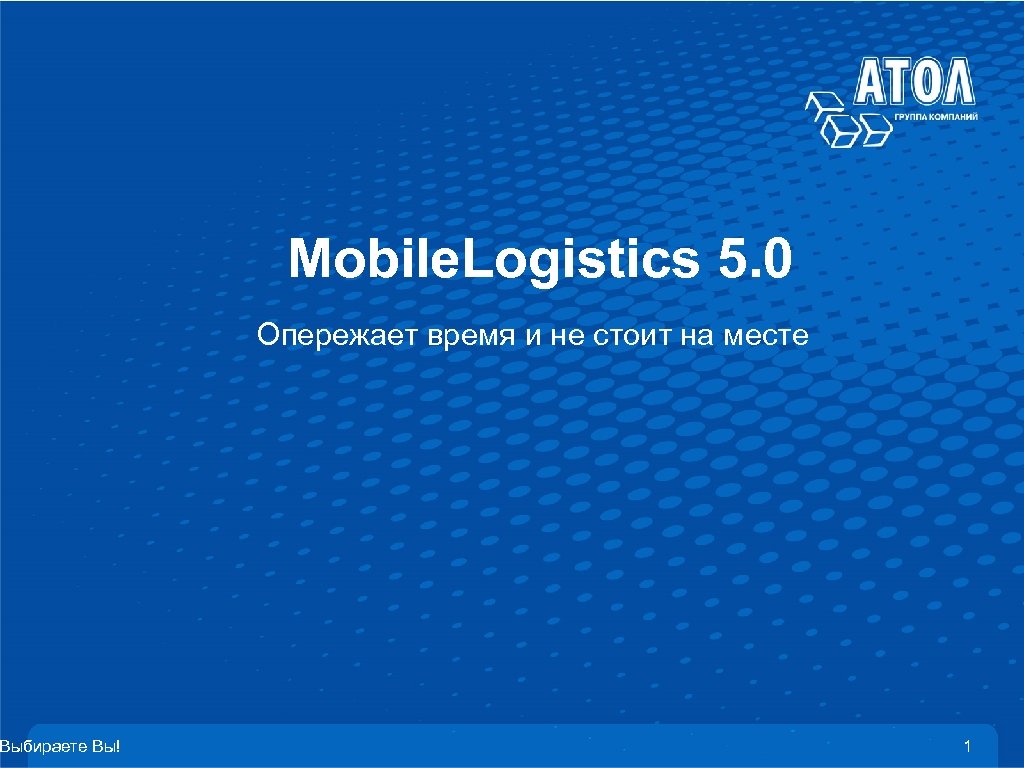 Выбираете Вы! Mobile. Logistics 5. 0 Опережает время и не стоит на месте 1