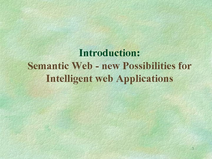 Introduction: Semantic Web - new Possibilities for Intelligent web Applications 5 