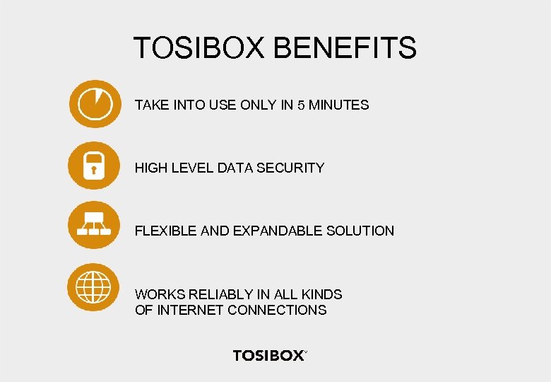 TOSIBOX BENEFITS TAKE INTO USE ONLY IN 5 MINUTES HIGH LEVEL DATA SECURITY FLEXIBLE