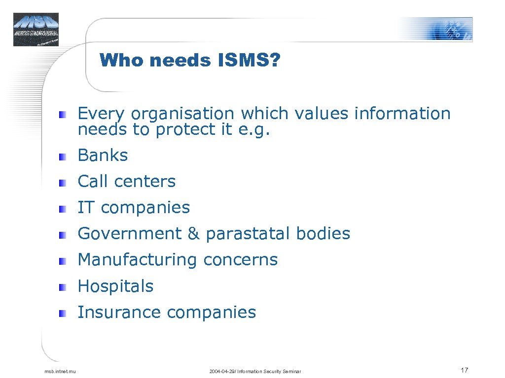Who needs ISMS? Every organisation which values information needs to protect it e. g.