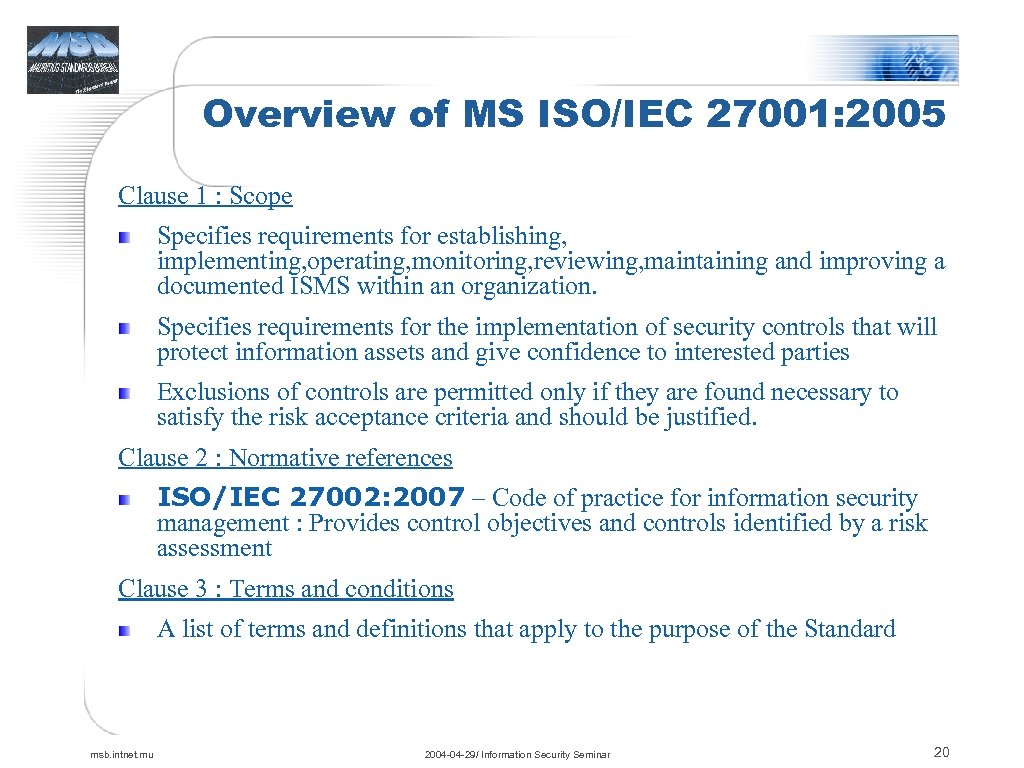 Overview of MS ISO/IEC 27001: 2005 Clause 1 : Scope Specifies requirements for establishing,