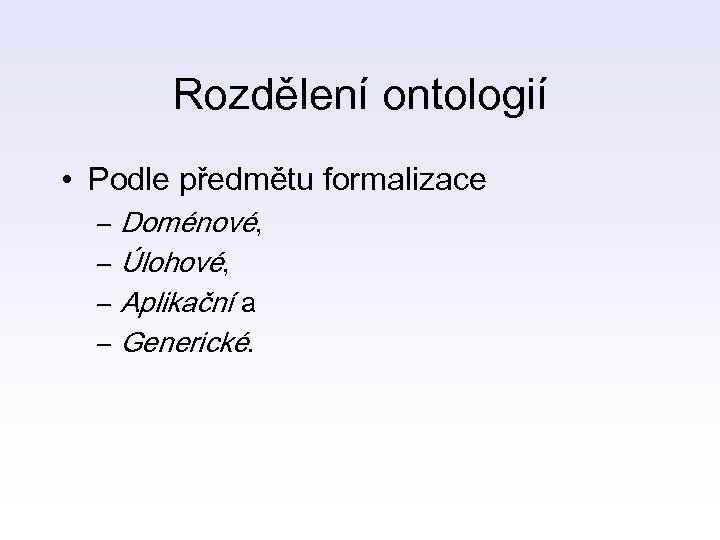 Rozdělení ontologií • Podle předmětu formalizace – Doménové, – Úlohové, – Aplikační a –