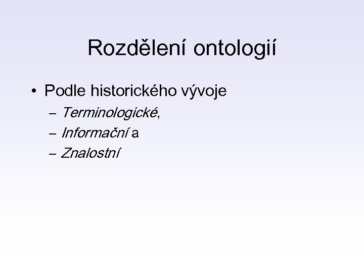 Rozdělení ontologií • Podle historického vývoje – Terminologické, – Informační a – Znalostní 